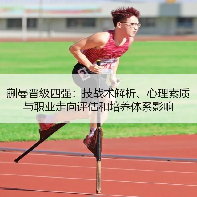 蒯曼晋级四强:技战术解析、心理素质与职业走向评估和培养体系影响