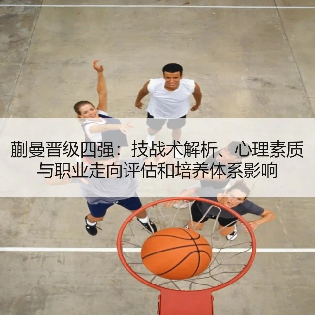 蒯曼晋级四强：技战术解析、心理素质与职业走向评估和培养体系影响